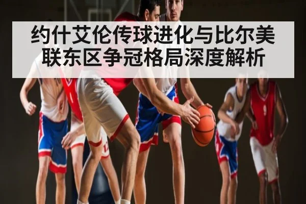 约什艾伦传球进化与比尔美联东区争冠格局深度解析